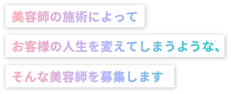 美容師の施術によってお客様の人生を変えてしまうような、